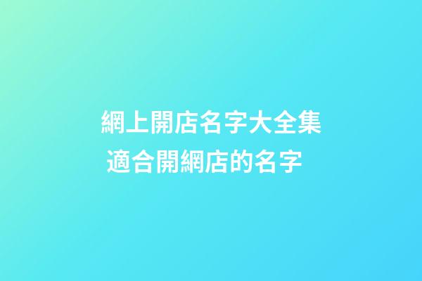 網上開店名字大全集 適合開網店的名字-第1張-店鋪起名-玄機派